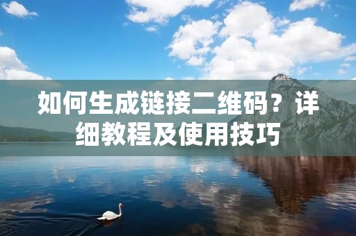 如何生成链接二维码？详细教程及使用技巧