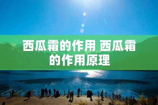 西瓜霜的作用 西瓜霜的作用原理