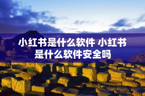 小红书是什么软件 小红书是什么软件安全吗