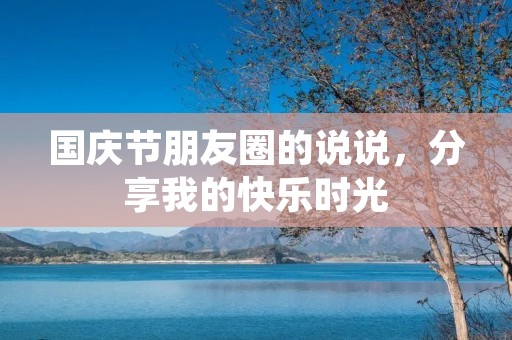 国庆节朋友圈的说说，分享我的快乐时光