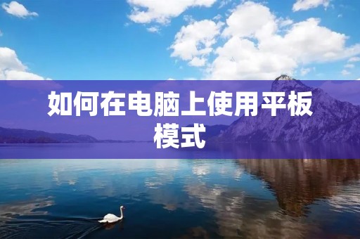 如何在电脑上使用平板模式