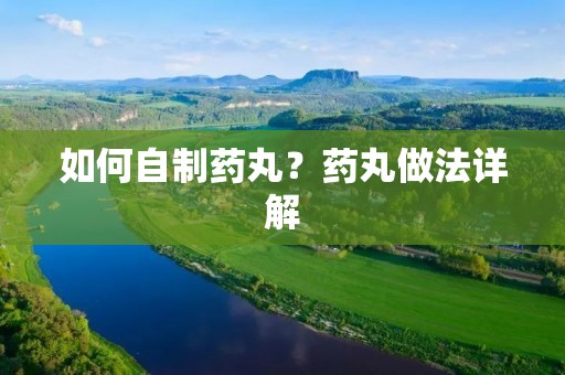如何自制药丸?药丸做法详解 如何自制药丸?药丸做法详解