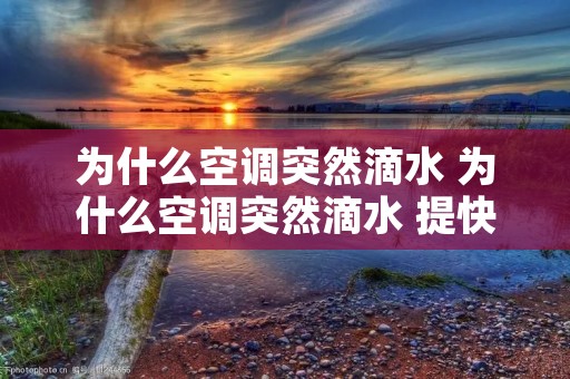 为什么空调突然滴水 为什么空调突然滴水 提快风速有用吗