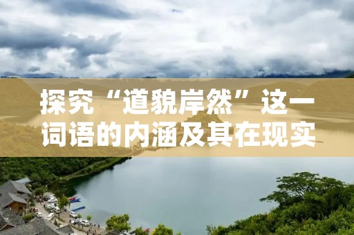 探究“道貌岸然”这一词语的内涵及其在现实生活中的应用 探究“道貌岸然”这一词语的内涵及其在现实生活中的应用