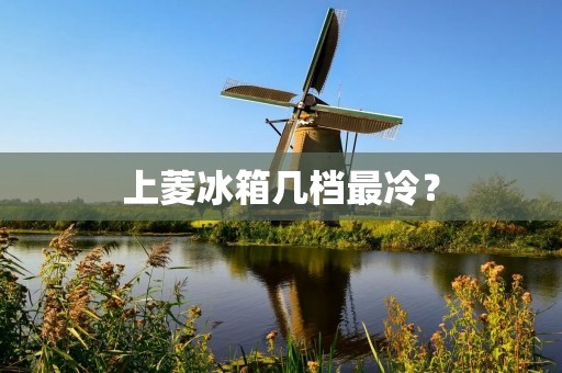 上菱冰箱几档最冷？
