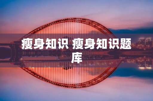 瘦身知识 瘦身知识题库