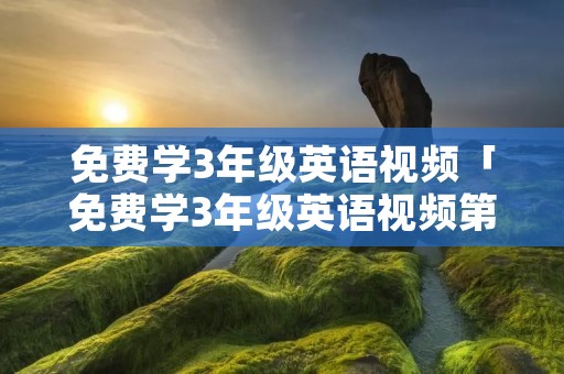 免费学3年级英语视频「免费学3年级英语视频第三单元单词」 免费学3年级英语视频「免费学3年级英语视频第三单元单词」