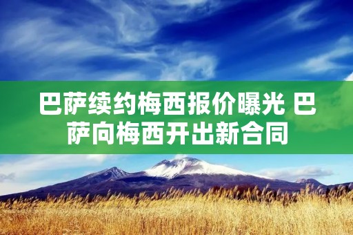 巴萨续约梅西报价曝光 巴萨向梅西开出新合同 巴萨续约梅西报价曝光 巴萨向梅西开出新合同