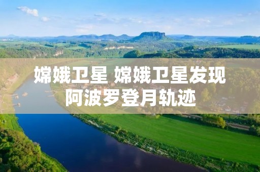 嫦娥卫星 嫦娥卫星发现阿波罗登月轨迹
