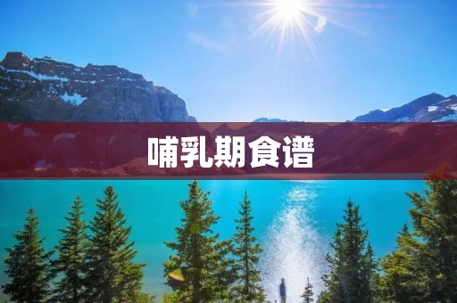 哺乳期食谱：为宝宝和妈妈提供营养