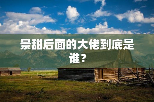 景甜后面的大佬到底是谁?