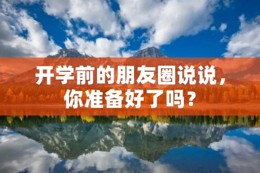 开学前的朋友圈说说,你准备好了吗?