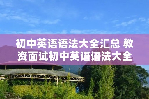 初中英语语法大全汇总 教资面试初中英语语法大全汇总 初中英语语法大全汇总 教资面试初中英语语法大全汇总