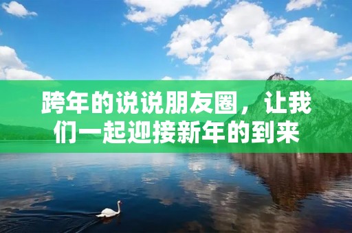 跨年的说说朋友圈,让我们一起迎接新年的到来