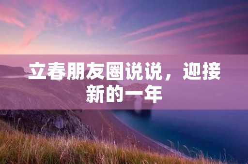 立春朋友圈说说,迎接新的一年