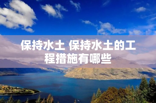 保持水土 保持水土的工程措施有哪些