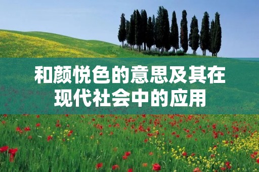 和颜悦色的意思及其在现代社会中的应用
