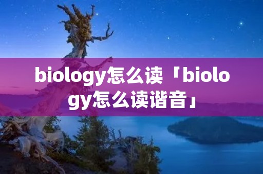 biology怎么读「biology怎么读谐音」