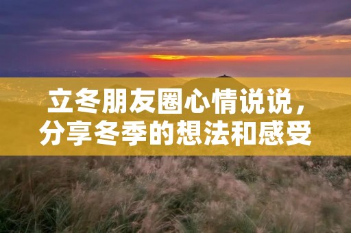 立冬朋友圈心情说说,分享冬季的想法和感受