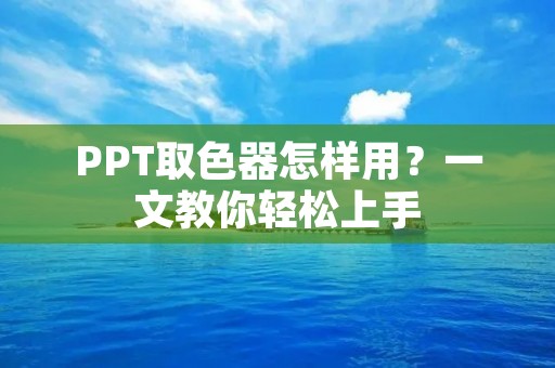 PPT取色器怎样用?一文教你轻松上手 PPT取色器怎样用?一文教你轻松上手