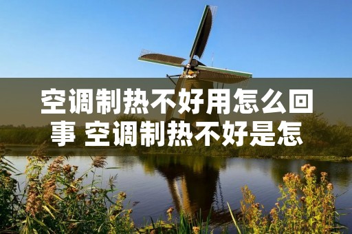 空调制热不好用怎么回事 空调制热不好是怎么回事 空调制热不好用怎么回事 空调制热不好是怎么回事