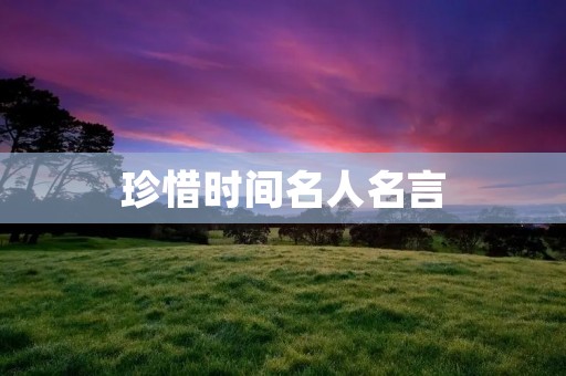 珍惜时间名人名言 珍惜时间名人名言