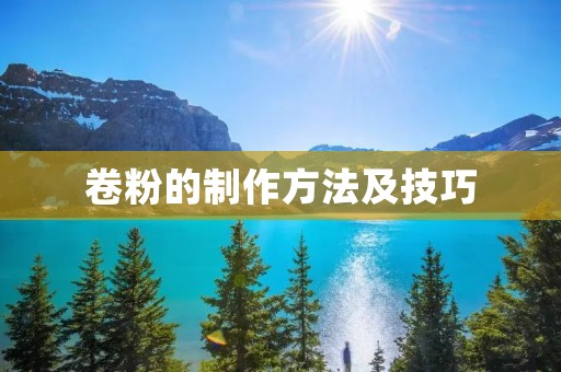 卷粉的制作方法及技巧 卷粉的制作方法及技巧