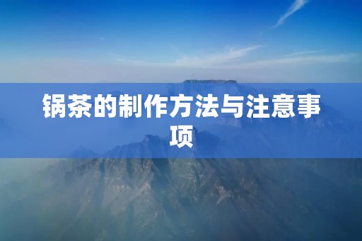 锅茶的制作方法与注意事项 锅茶的制作方法与注意事项