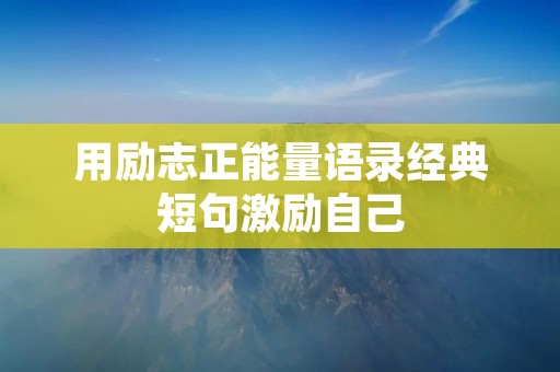 用励志正能量语录经典短句激励自己 用励志正能量语录经典短句激励自己