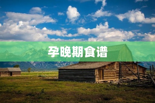 孕晚期食谱:保证营养,顺利分娩 孕晚期食谱:保证营养,顺利分娩