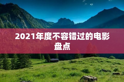 2021年度不容错过的电影盘点