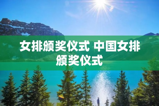女排颁奖仪式 中国女排颁奖仪式