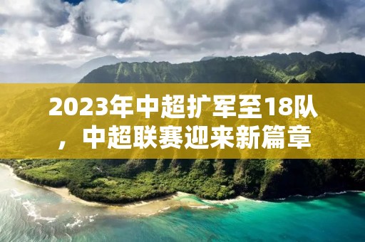 2023年中超扩军至18队，中超联赛迎来新篇章