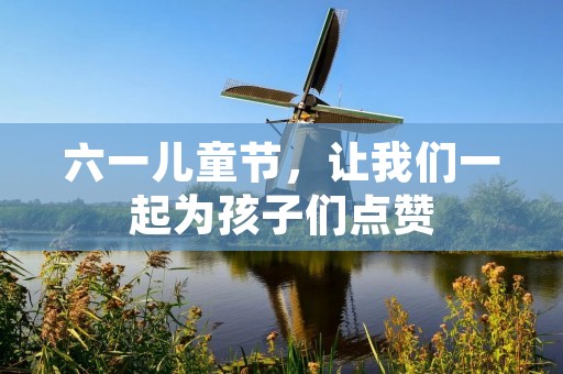 六一儿童节,让我们一起为孩子们点赞