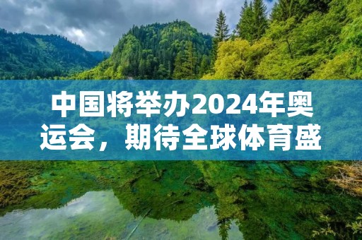 中国将举办2024年奥运会，期待全球体育盛会的到来