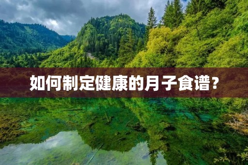 如何制定健康的月子食谱? 如何制定健康的月子食谱?