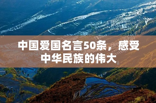 中国爱国名言50条,感受中华民族的伟大 中国爱国名言50条,感受中华民族的伟大