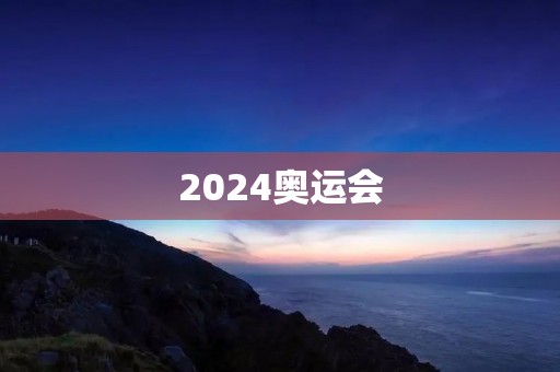 2024奥运会：哪个国家哪个城市将成为主办方？
