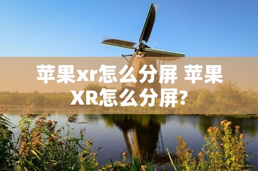 苹果xr怎么分屏 苹果XR怎么分屏?