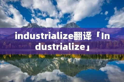 industrialize翻译「Industrialize」 industrialize翻译「Industrialize」