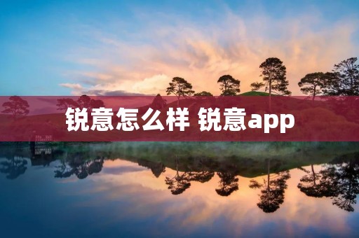 锐意怎么样 锐意app 锐意怎么样 锐意app