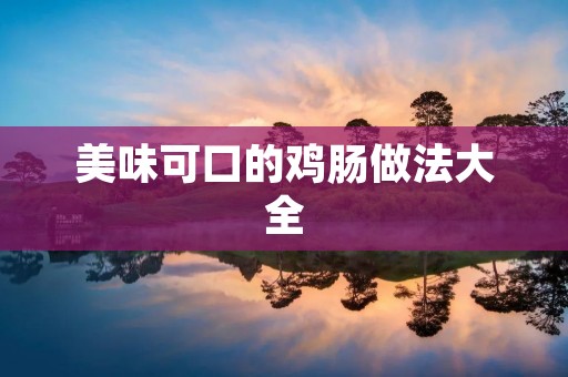 美味可口的鸡肠做法大全 美味可口的鸡肠做法大全