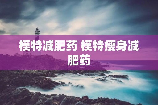 模特减肥药 模特瘦身减肥药