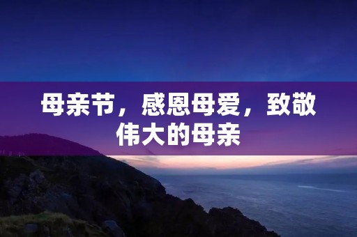 母亲节,感恩母爱,致敬伟大的母亲