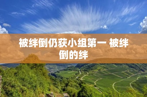被绊倒仍获小组第一 被绊倒的绊 被绊倒仍获小组第一 被绊倒的绊