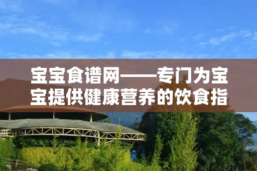宝宝食谱网——专门为宝宝提供健康营养的饮食指南 宝宝食谱网——专门为宝宝提供健康营养的饮食指南