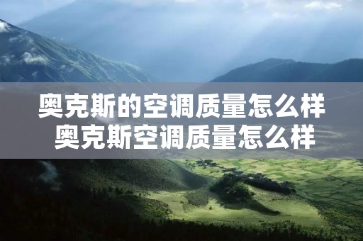 奥克斯的空调质量怎么样 奥克斯空调质量怎么样 悠悠测评