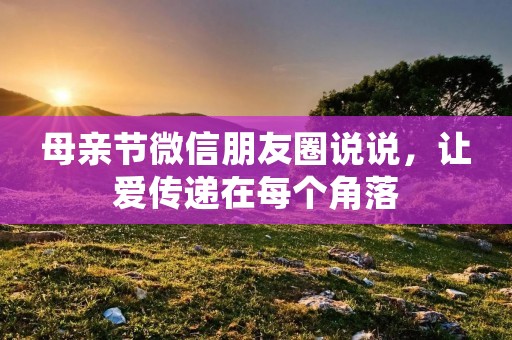 母亲节微信朋友圈说说,让爱传递在每个角落