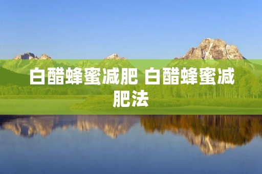 白醋蜂蜜减肥 白醋蜂蜜减肥法