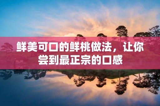 鲜美可口的鲜桃做法，让你尝到最正宗的口感